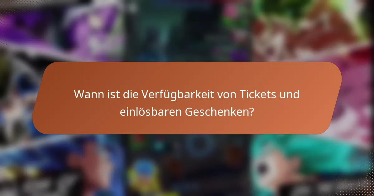 Wann ist die Verfügbarkeit von Tickets und einlösbaren Geschenken?