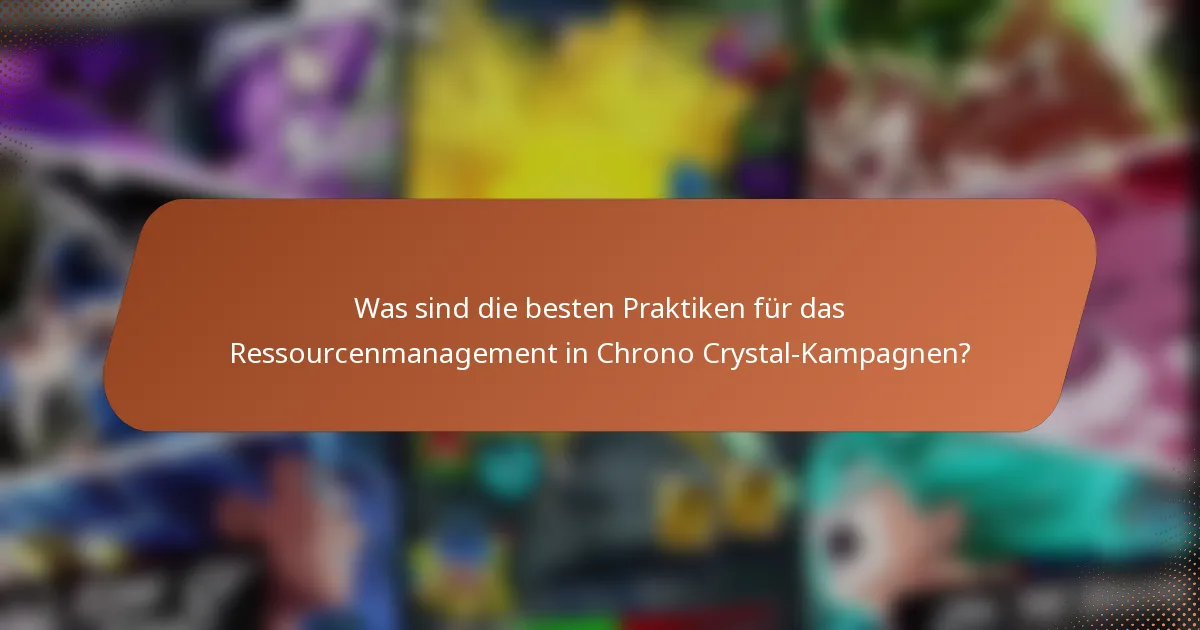 Was sind die besten Praktiken für das Ressourcenmanagement in Chrono Crystal-Kampagnen?