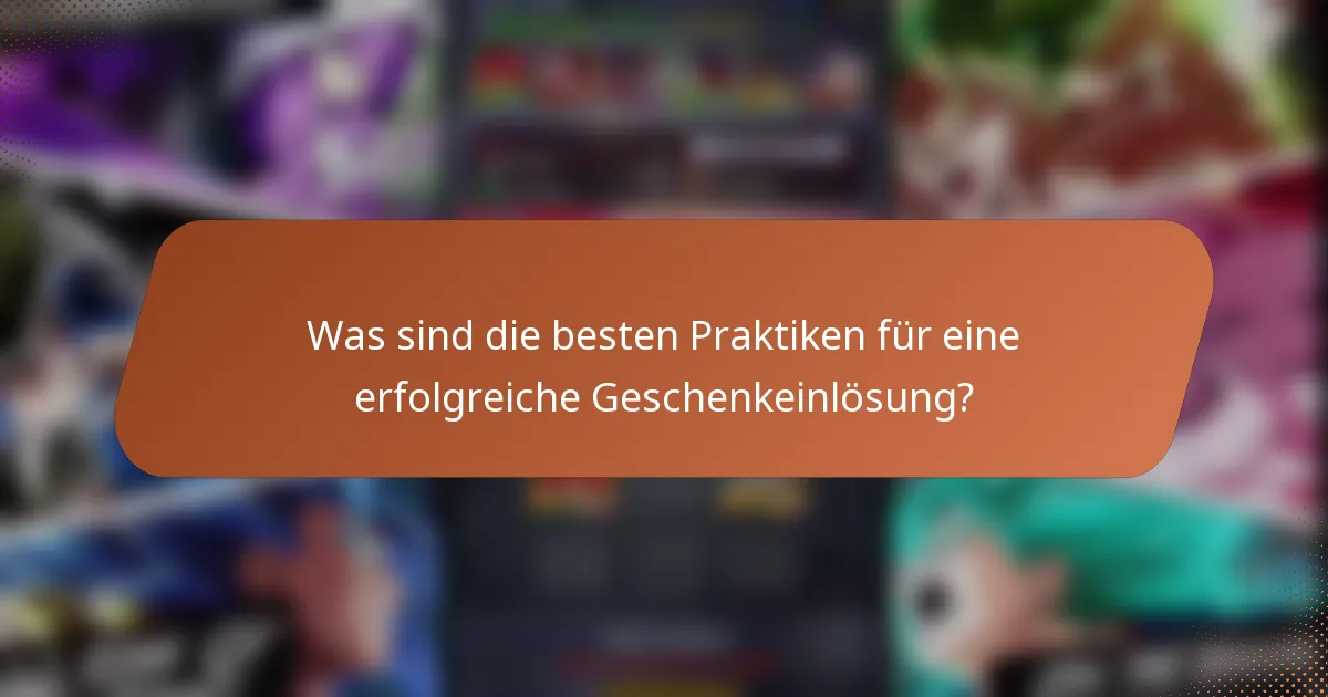 Was sind die besten Praktiken für eine erfolgreiche Geschenkeinlösung?