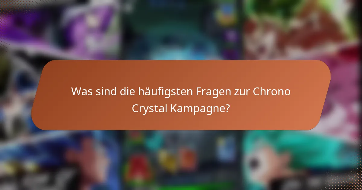 Was sind die häufigsten Fragen zur Chrono Crystal Kampagne?