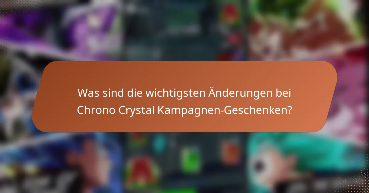 Was sind die wichtigsten Änderungen bei Chrono Crystal Kampagnen-Geschenken?