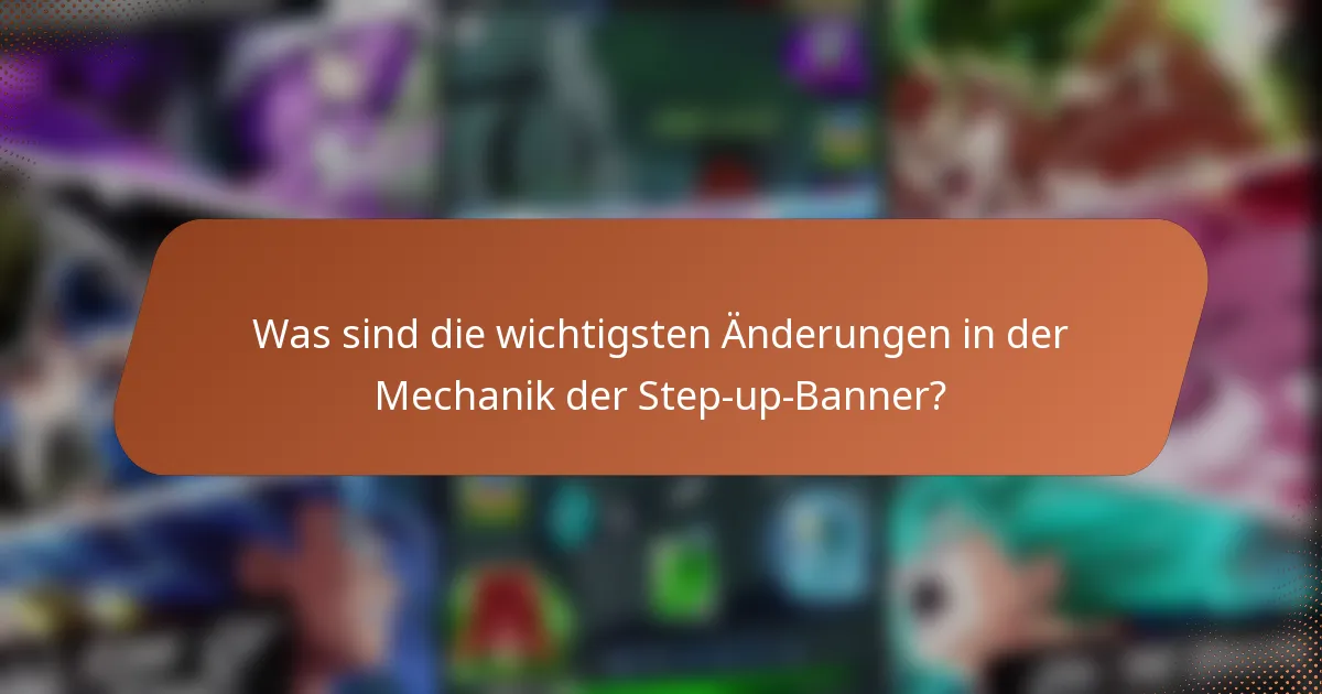 Was sind die wichtigsten Änderungen in der Mechanik der Step-up-Banner?