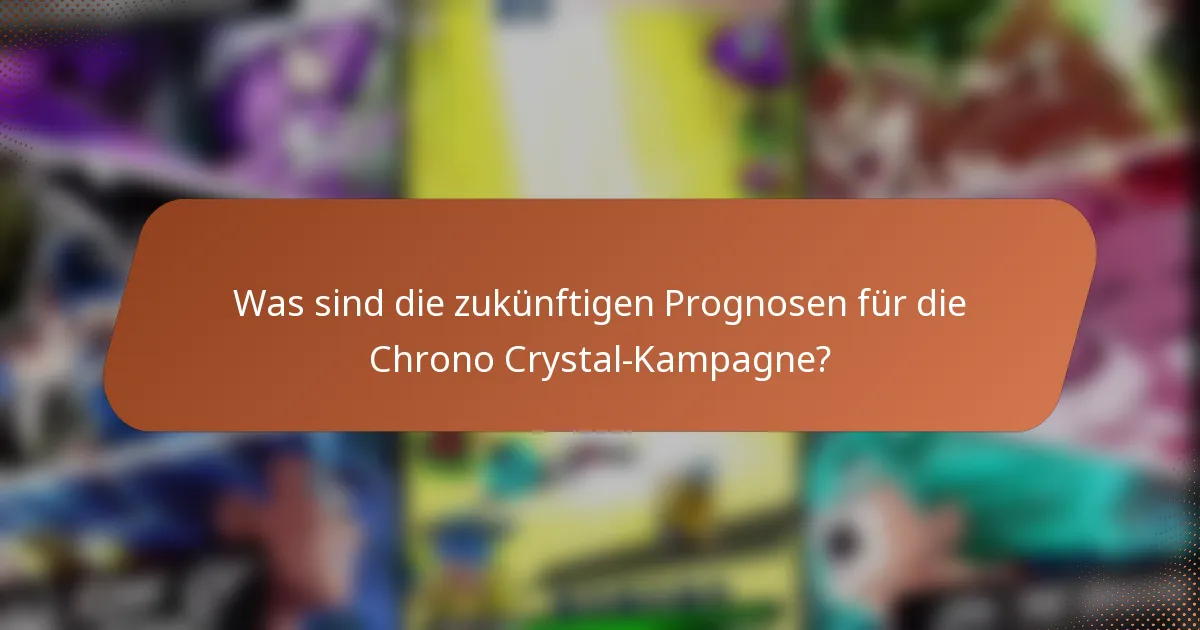 Was sind die zukünftigen Prognosen für die Chrono Crystal-Kampagne?