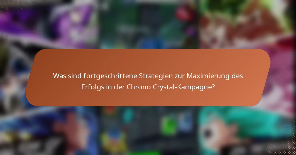 Was sind fortgeschrittene Strategien zur Maximierung des Erfolgs in der Chrono Crystal-Kampagne?