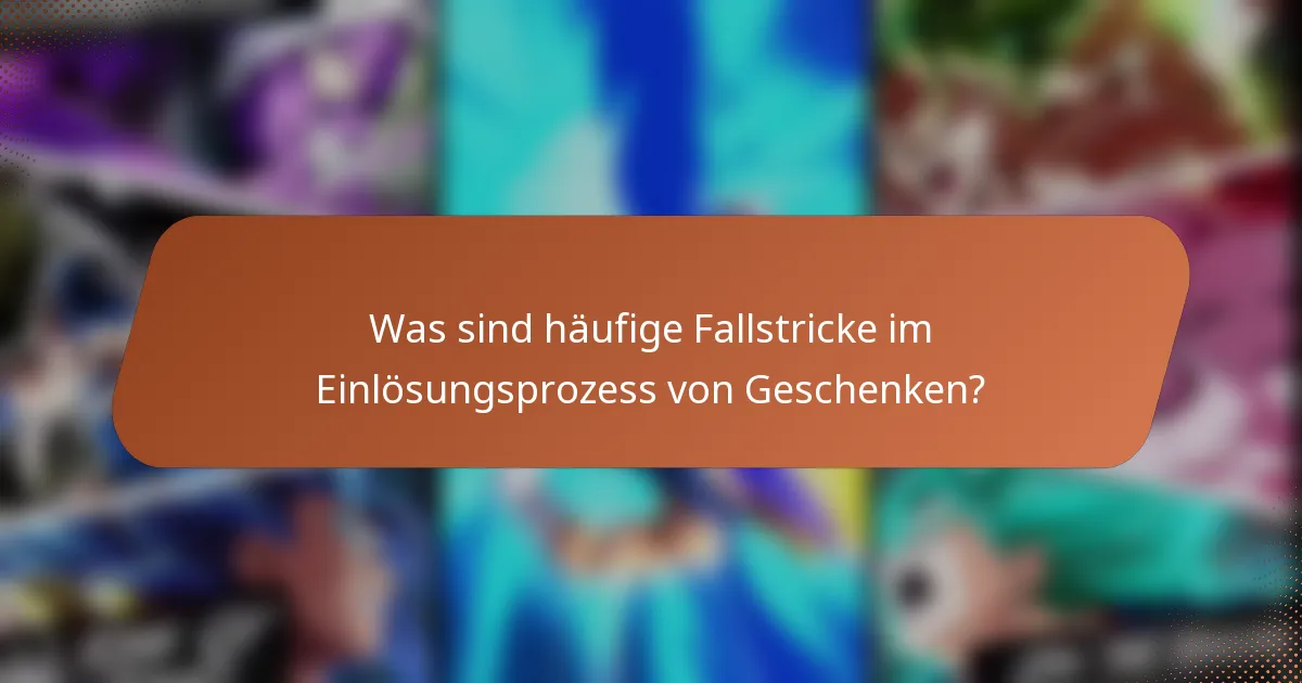 Was sind häufige Fallstricke im Einlösungsprozess von Geschenken?