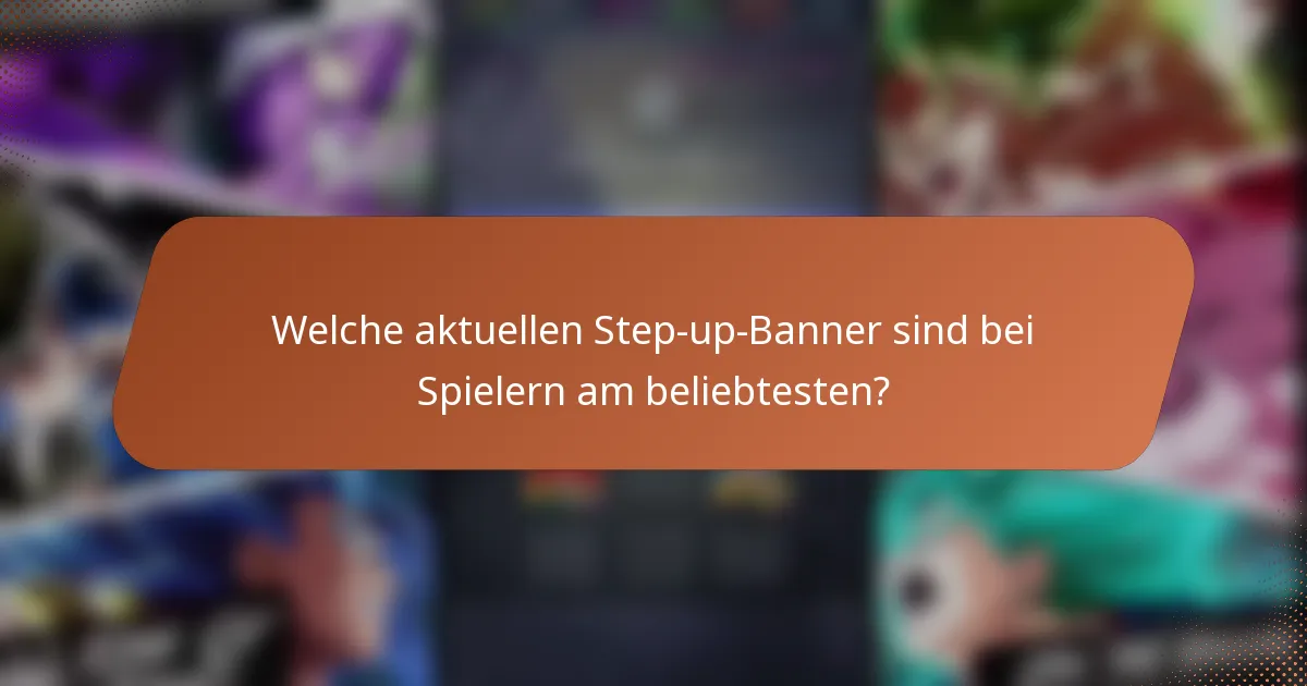 Welche aktuellen Step-up-Banner sind bei Spielern am beliebtesten?
