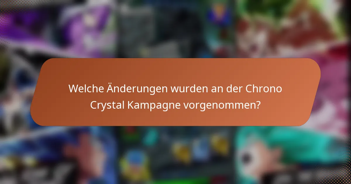 Welche Änderungen wurden an der Chrono Crystal Kampagne vorgenommen?