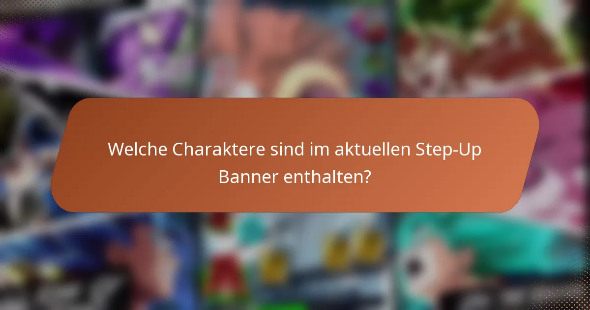 Welche Charaktere sind im aktuellen Step-Up Banner enthalten?