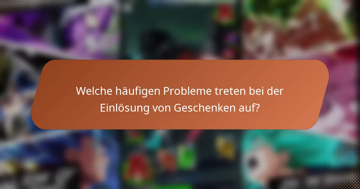 Welche häufigen Probleme treten bei der Einlösung von Geschenken auf?