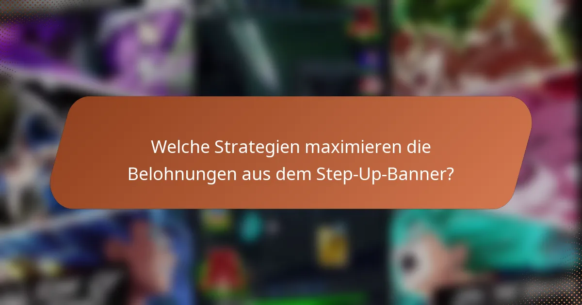 Welche Strategien maximieren die Belohnungen aus dem Step-Up-Banner?