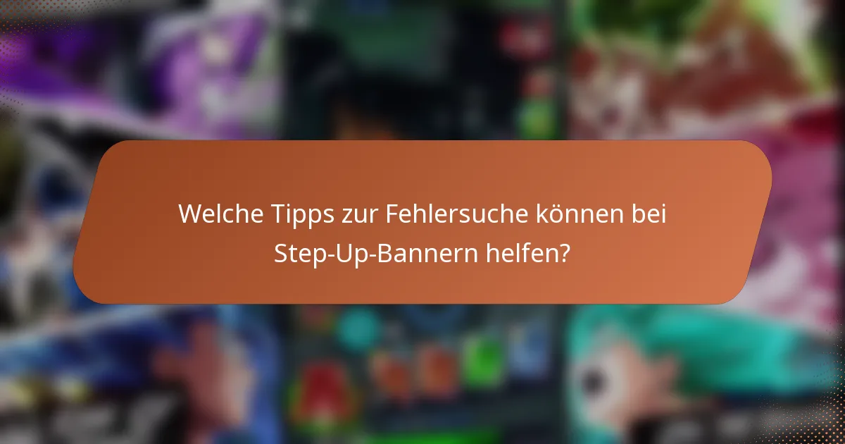 Welche Tipps zur Fehlersuche können bei Step-Up-Bannern helfen?