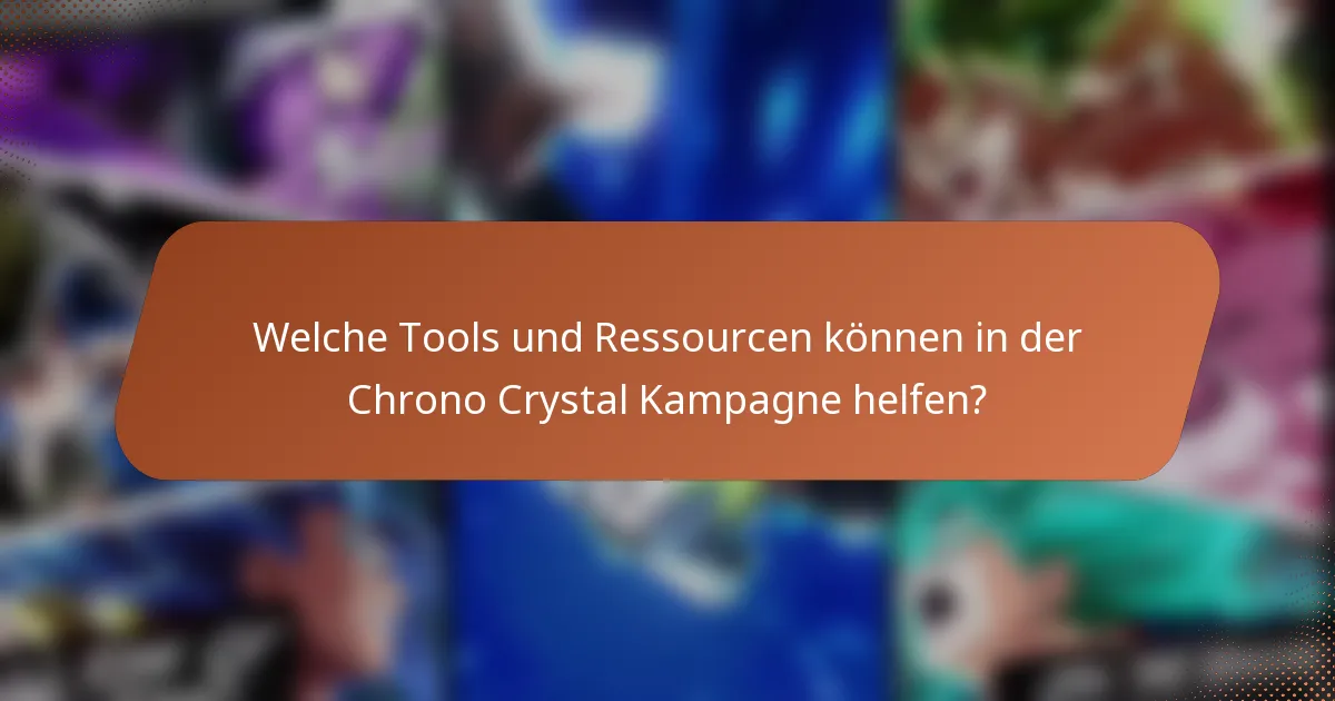 Welche Tools und Ressourcen können in der Chrono Crystal Kampagne helfen?