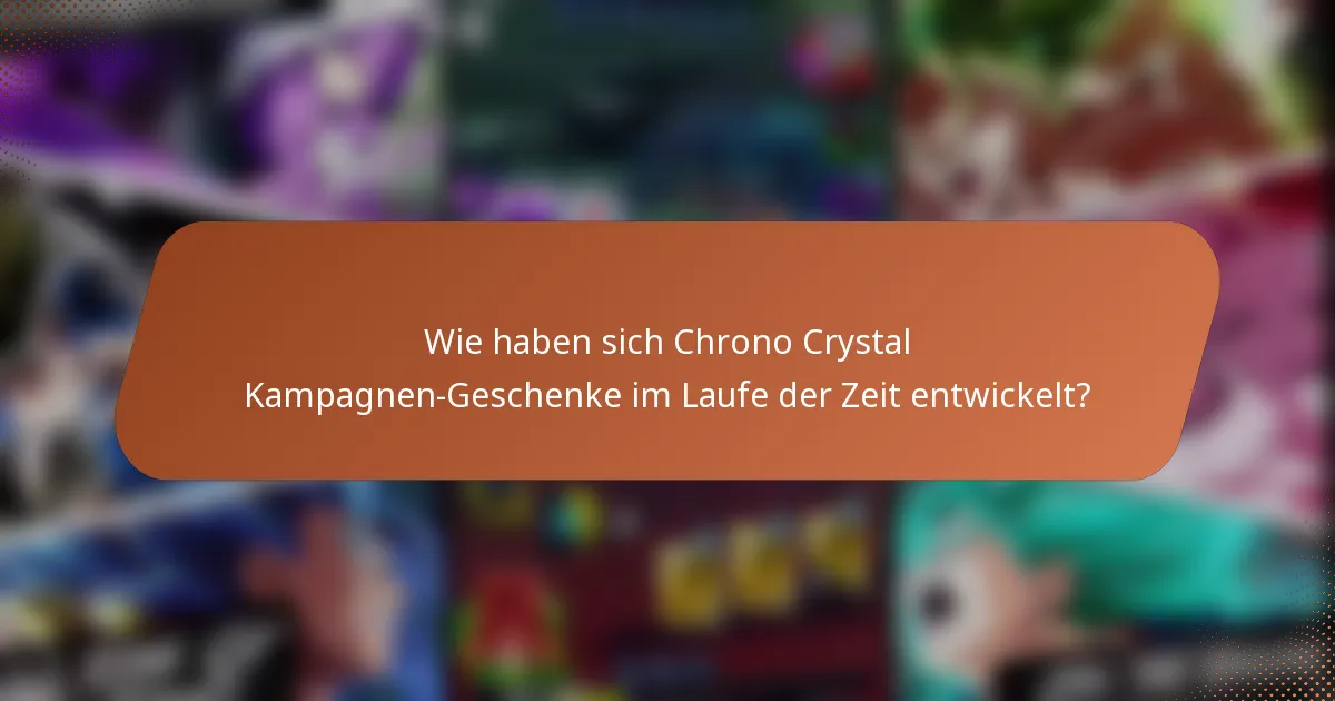 Wie haben sich Chrono Crystal Kampagnen-Geschenke im Laufe der Zeit entwickelt?