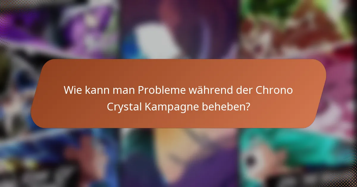 Wie kann man Probleme während der Chrono Crystal Kampagne beheben?