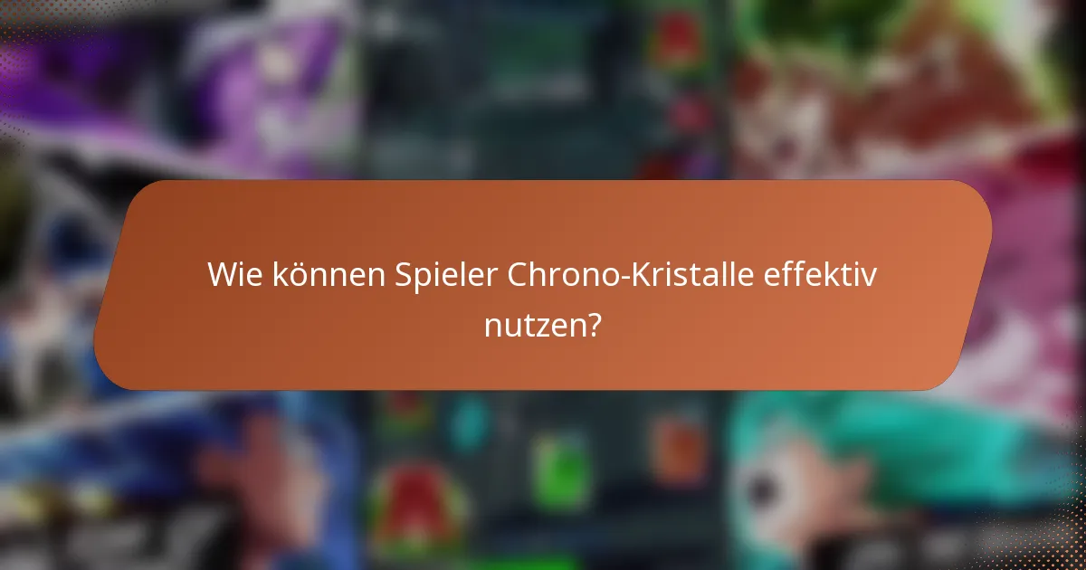 Wie können Spieler Chrono-Kristalle effektiv nutzen?