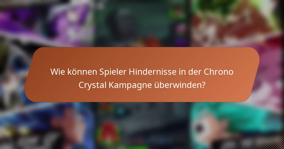Wie können Spieler Hindernisse in der Chrono Crystal Kampagne überwinden?