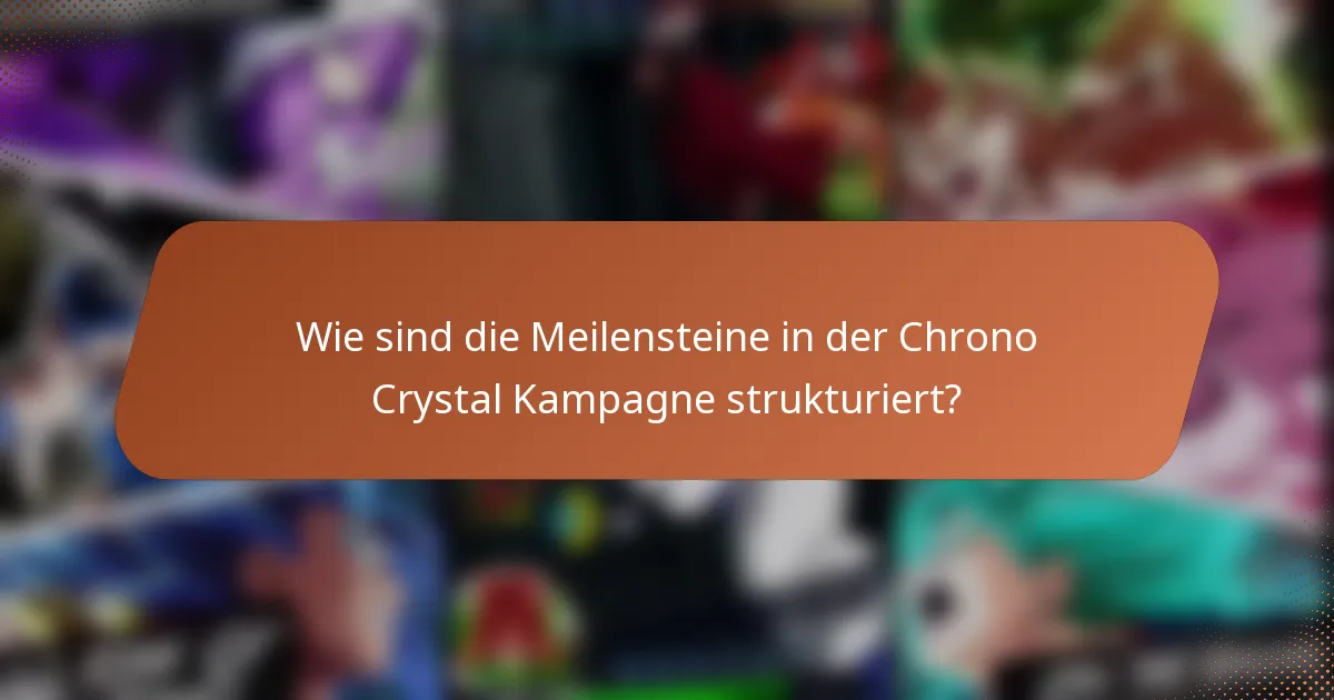 Wie sind die Meilensteine in der Chrono Crystal Kampagne strukturiert?