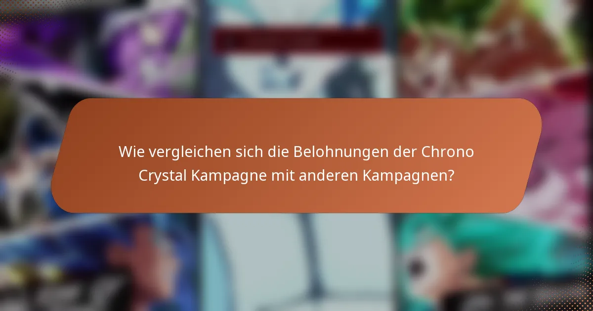 Wie vergleichen sich die Belohnungen der Chrono Crystal Kampagne mit anderen Kampagnen?