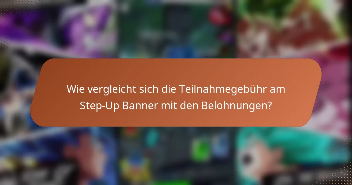 Wie vergleicht sich die Teilnahmegebühr am Step-Up Banner mit den Belohnungen?