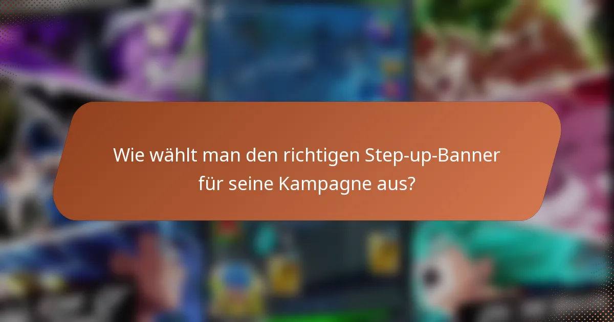 Wie wählt man den richtigen Step-up-Banner für seine Kampagne aus?